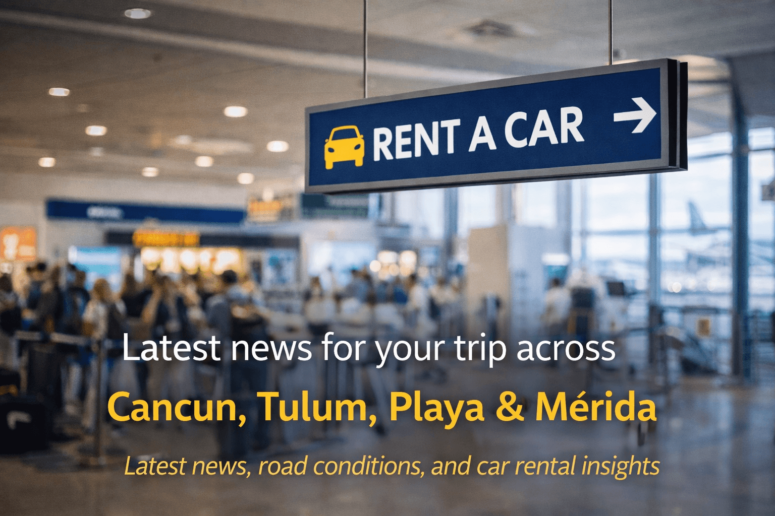 Car Rental & Travel Updates Across Cancun, Tulum, Playa & Mérida